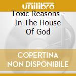 Toxic Reasons - In The House Of God cd musicale