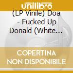 (LP Vinile) Doa - Fucked Up Donald (White Vinyl/Alt Cover Art) (7') vinile