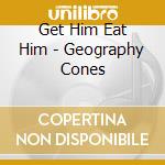 Get Him Eat Him - Geography Cones cd