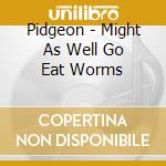 Pidgeon - Might As Well Go Eat Worms