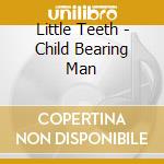 Little Teeth - Child Bearing Man cd musicale di Teeth Little