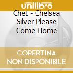 Chet - Chelsea Silver Please Come Home cd