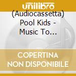 (Audiocassetta) Pool Kids - Music To Practice Safe Sex To cd