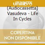(Audiocassetta) Vasudeva - Life In Cycles cd