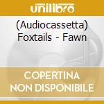 (Audiocassetta) Foxtails - Fawn cd