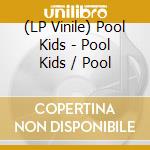 (LP Vinile) Pool Kids - Pool Kids / Pool vinile