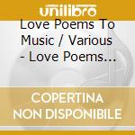 Love Poems To Music / Various - Love Poems To Music / Various cd musicale di Love Poems To Music / Various
