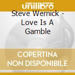 Steve Wernick - Love Is A Gamble cd musicale di Steve Wernick