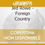 Jed Rowe - Foreign Country cd musicale di Jed Rowe