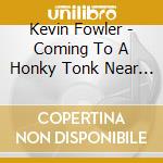 Kevin Fowler - Coming To A Honky Tonk Near You cd musicale di Kevin Fowler