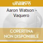 Aaron Watson - Vaquero cd musicale di Aaron Watson