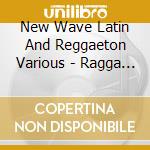 New Wave Latin And Reggaeton Various - Ragga Dance cd musicale di New Wave Latin And Reggaeton Various