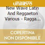 New Wave Latin And Reggaeton Various - Ragga Dance cd