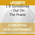I B Sometimes - Out On The Prairie cd