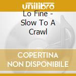 Lo Fine - Slow To A Crawl cd