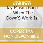 Ray Mason Band - When The Clown'S Work Is cd