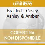 Braided - Casey Ashley & Amber cd musicale di Braided