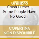 Crush Luther - Some People Have No Good T cd