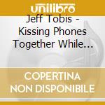 Jeff Tobis - Kissing Phones Together While Looking Up Coltan cd