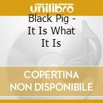 Black Pig - It Is What It Is cd