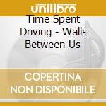 Time Spent Driving - Walls Between Us cd musicale di Time Spent Driving