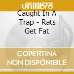 Caught In A Trap - Rats Get Fat cd