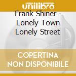 Frank Shiner - Lonely Town Lonely Street cd musicale di Frank Shiner