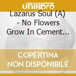 Lazarus Soul (A) - No Flowers Grow In Cement Gardens cd