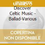 Discover Celtic Music - Ballad-Various cd musicale