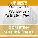 Stageworks Worldwide - Quixotic - The Soundtrack cd musicale di Stageworks Worldwide