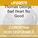 Thomas George - Bad Heart No Good cd