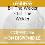 Bill The Welder - Bill The Welder cd