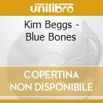Kim Beggs - Blue Bones cd musicale di Kim Beggs