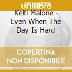 Kelti Malone - Even When The Day Is Hard cd