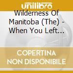 Wilderness Of Manitoba (The) - When You Left The Fire cd musicale di Wilderness Of Manitoba (The)