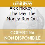 Alex Hickey - The Day The Money Run Out cd