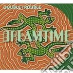 Double Trouble - Dreamtime (2 Cd+Dvd) cd
