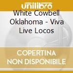 White Cowbell Oklahoma - Viva Live Locos cd musicale di White Cowbell Oklahoma
