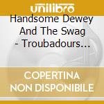 Handsome Dewey And The Swag - Troubadours And Barroom Prophets