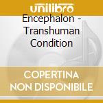 Encephalon - Transhuman Condition cd