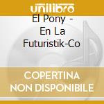 El Pony - En La Futuristik-Co cd musicale di El Pony