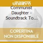 Communist Daughter - Soundtrack To The End cd