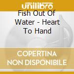Fish Out Of Water - Heart To Hand cd