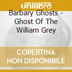 Barbary Ghosts - Ghost Of The William Grey cd