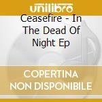 Ceasefire - In The Dead Of Night Ep cd