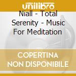 Niall - Total Serenity - Music For Meditation cd musicale di Niall