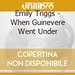 Emily Triggs - When Guinevere Went Under cd