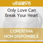 Only Love Can Break Your Heart cd