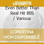 Even Better Than Real Hit 80S / Various cd
