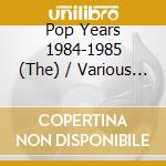 Pop Years 1984-1985 (The) / Various (2 Cd) cd